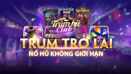 Trumhu Club – Chơi game nổ hũ siêu hot, nổ hũ không giới hạn