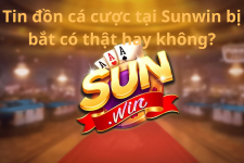 Lý giải tại sao xuất hiện tin đồn chơi cá cược tại Sunwin bị bắt?